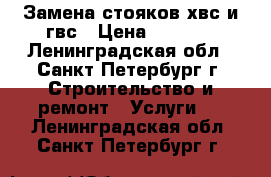 Замена стояков хвс и гвс › Цена ­ 2 500 - Ленинградская обл., Санкт-Петербург г. Строительство и ремонт » Услуги   . Ленинградская обл.,Санкт-Петербург г.